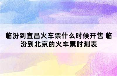 临汾到宜昌火车票什么时候开售 临汾到北京的火车票时刻表